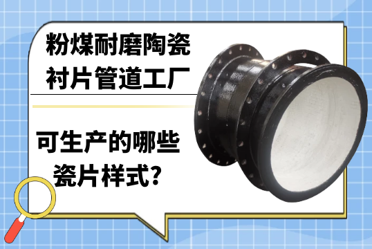 粉煤耐磨陶瓷衬片管道工厂可生产的哪些瓷片样式?[91抖音在线]